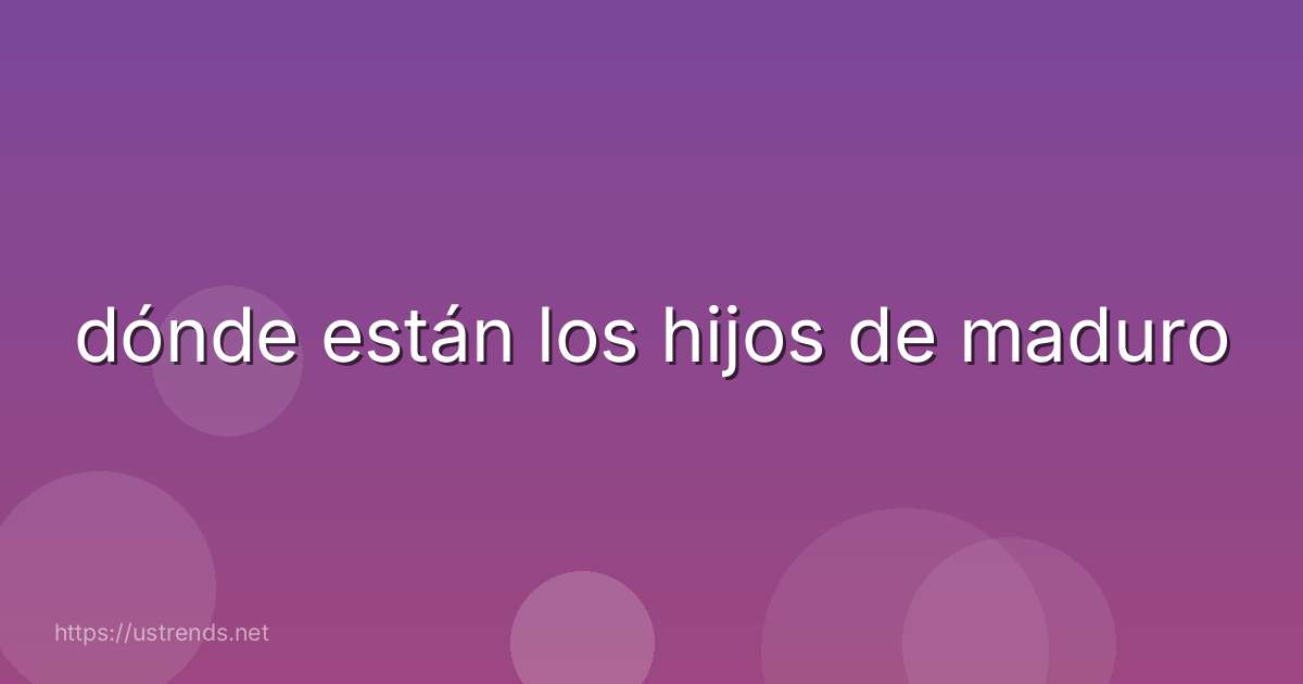 dónde están los hijos de maduro