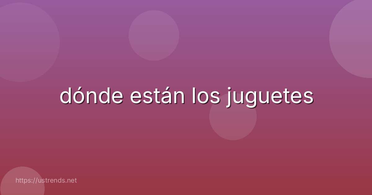 dónde están los juguetes