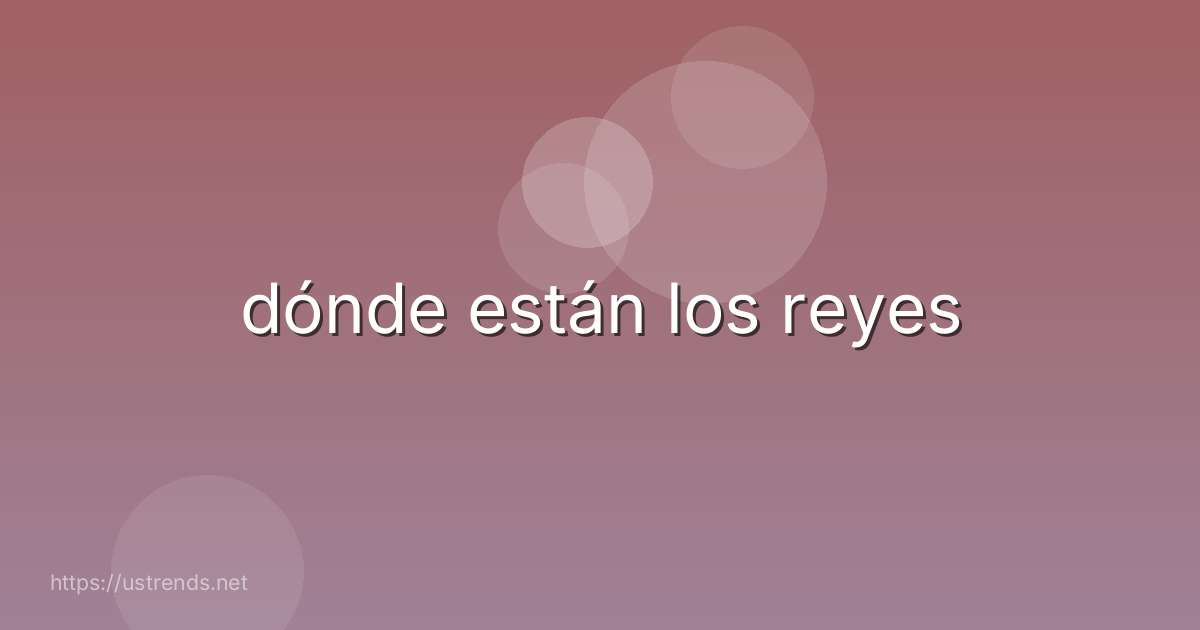 dónde están los reyes