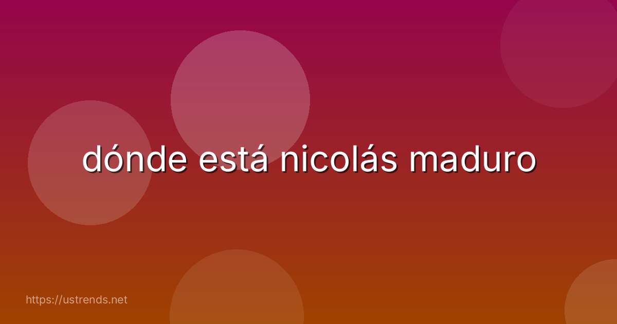 dónde está nicolás maduro