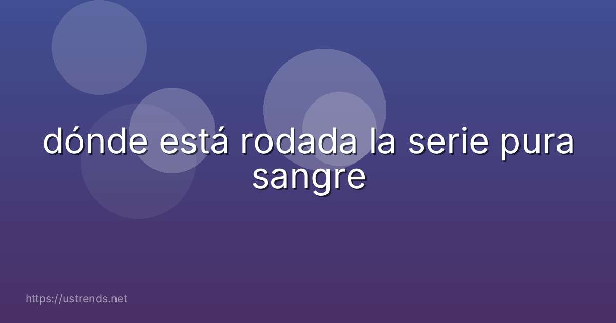 dónde está rodada la serie pura sangre