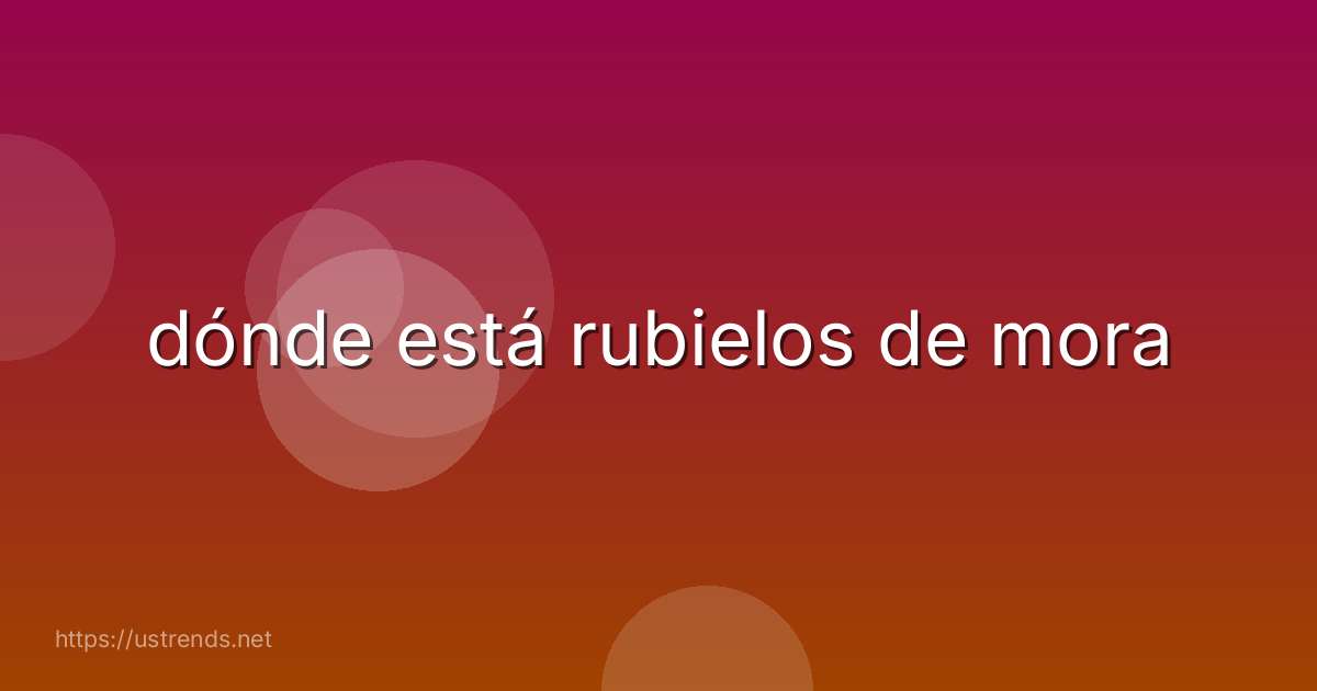 dónde está rubielos de mora