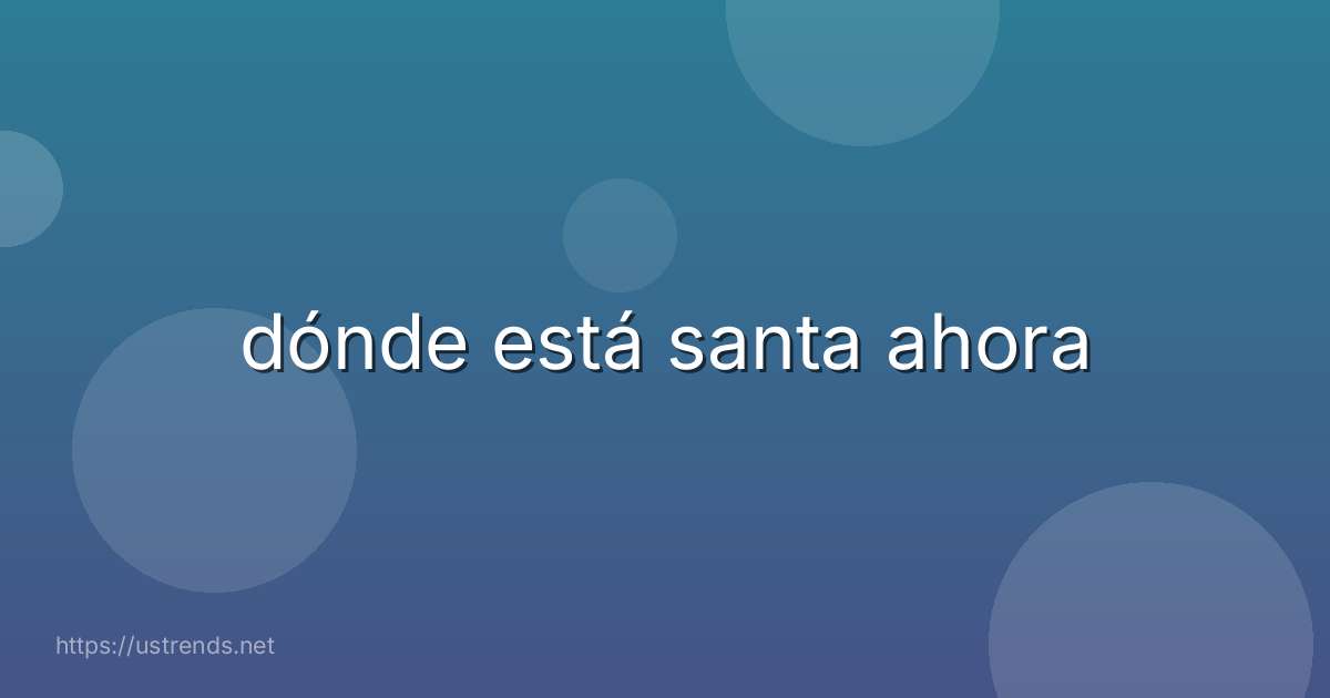 dónde está santa ahora