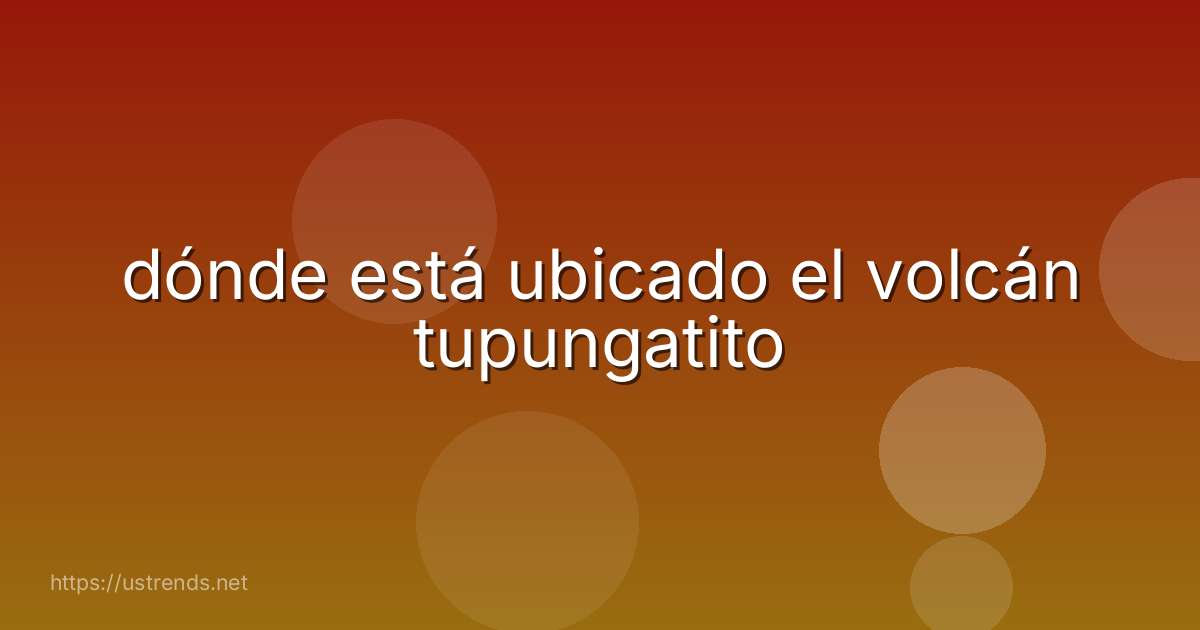 dónde está ubicado el volcán tupungatito