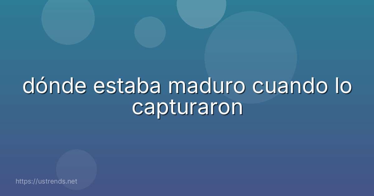 dónde estaba maduro cuando lo capturaron
