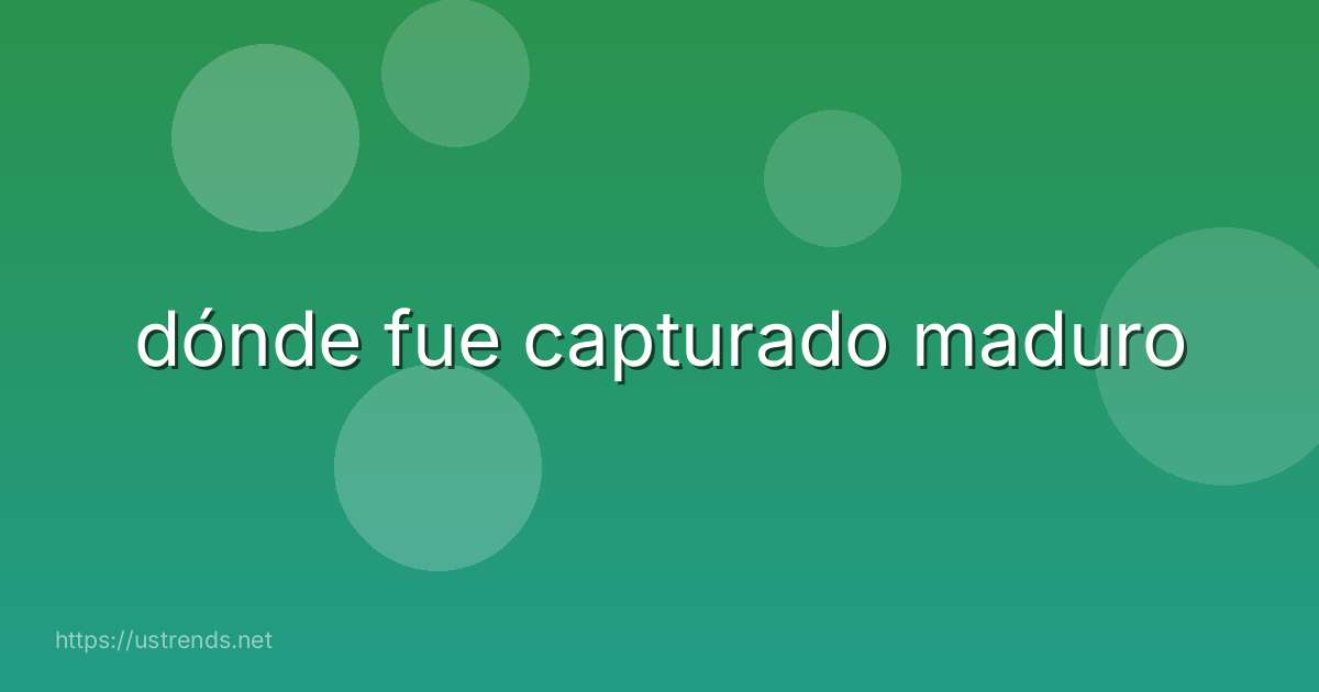 dónde fue capturado maduro