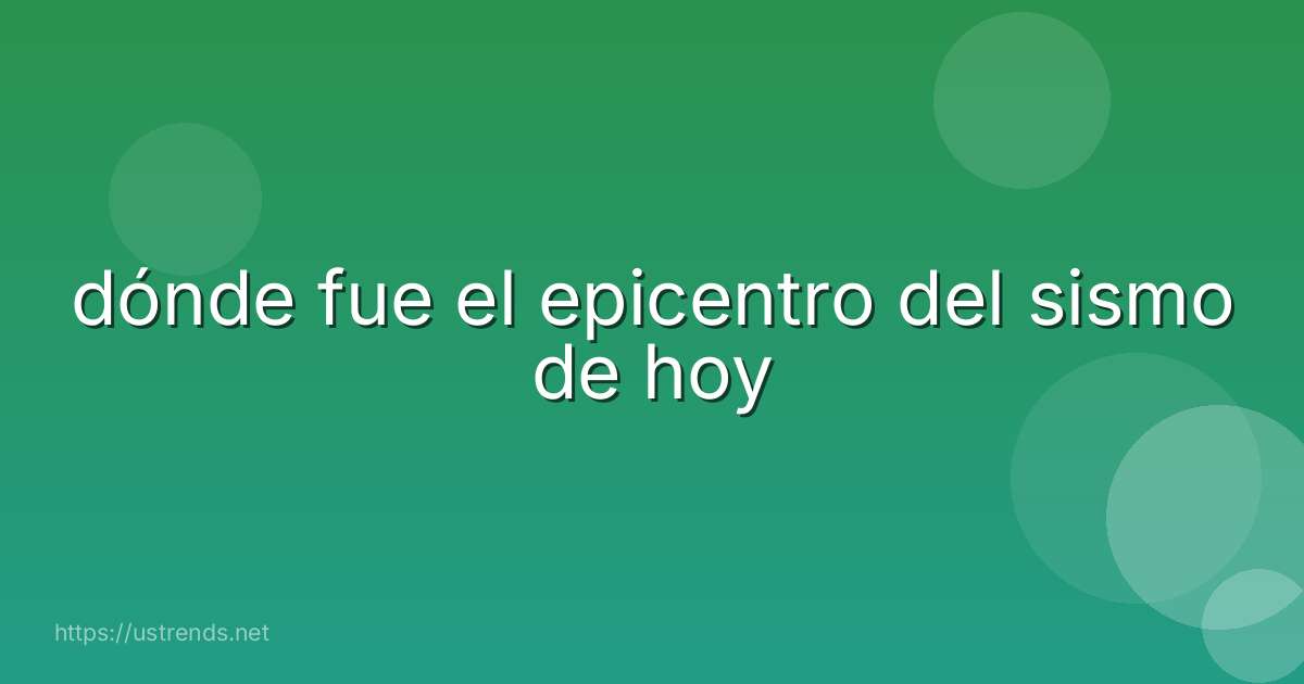 dónde fue el epicentro del sismo de hoy