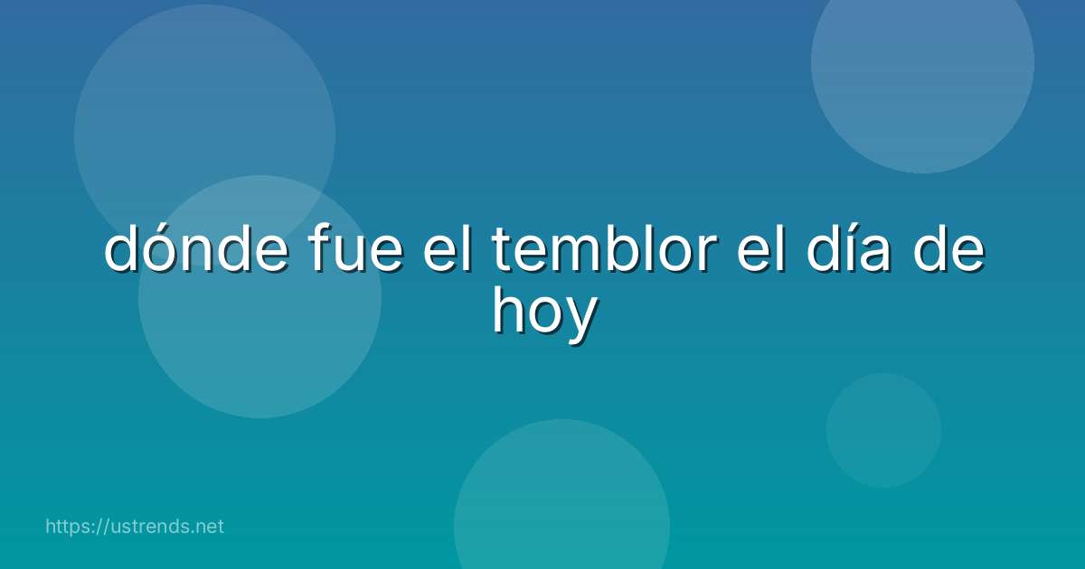 dónde fue el temblor el día de hoy