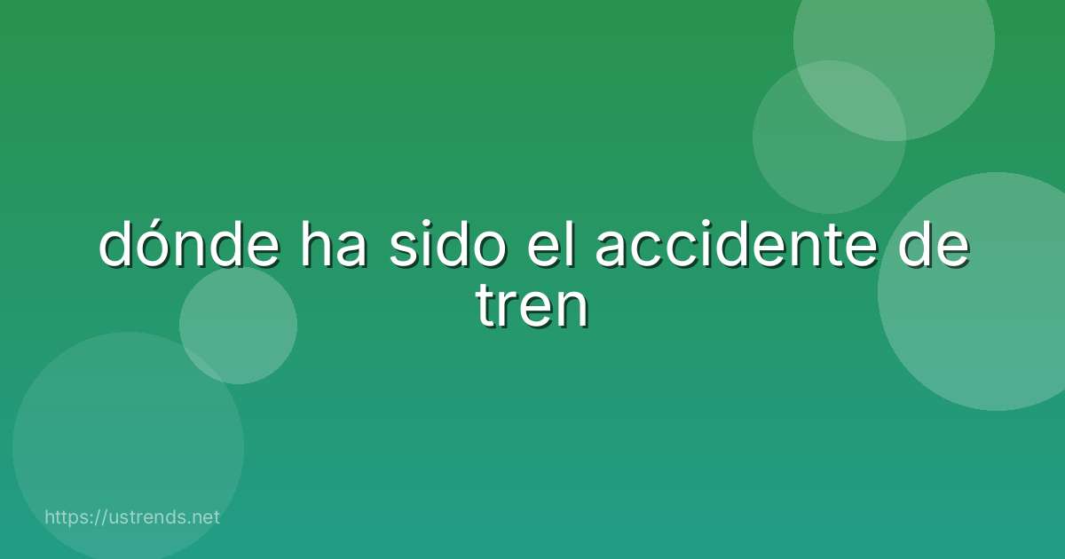 dónde ha sido el accidente de tren