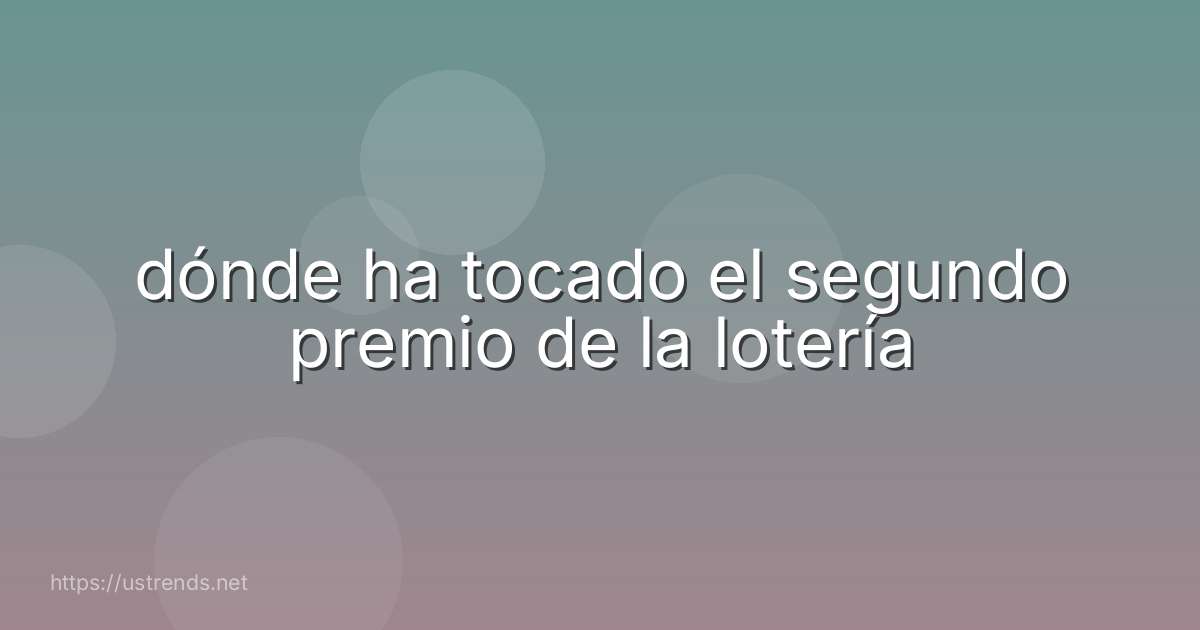 dónde ha tocado el segundo premio de la lotería