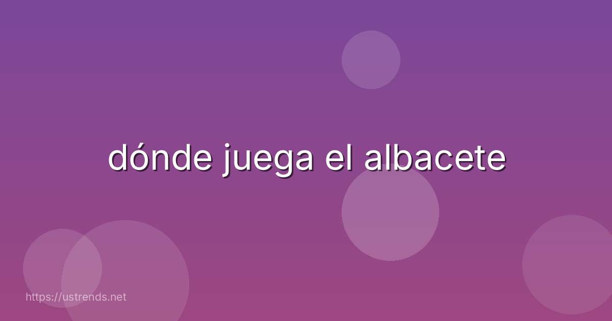 dónde juega el albacete