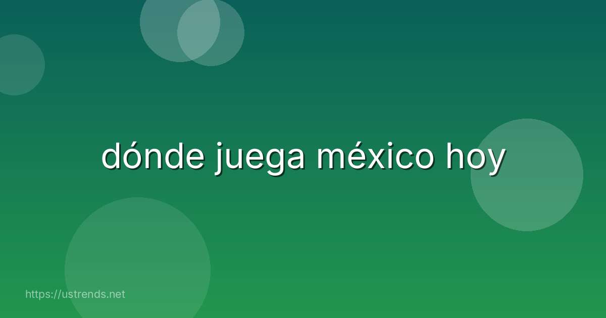 dónde juega méxico hoy