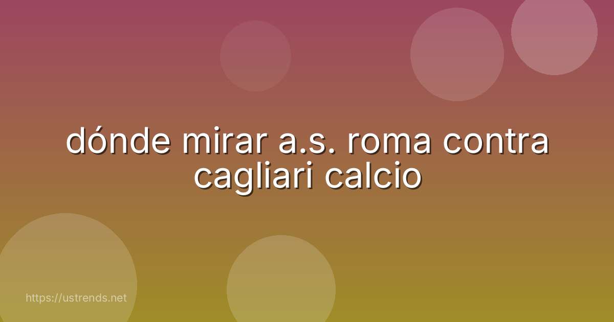 dónde mirar a.s. roma contra cagliari calcio