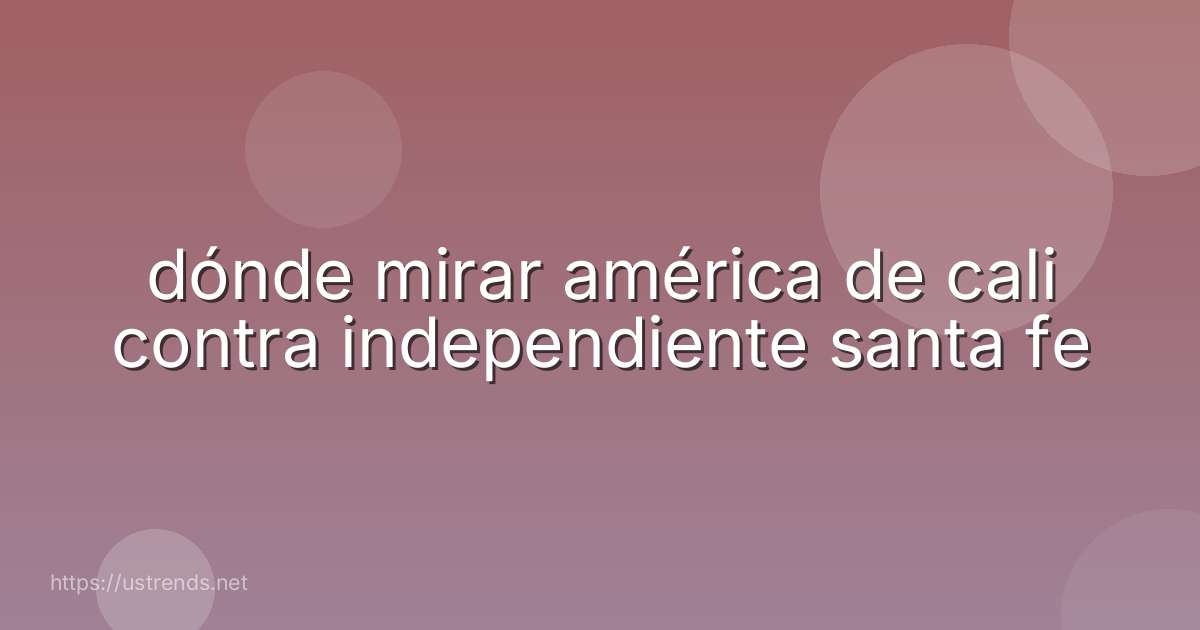 dónde mirar américa de cali contra independiente santa fe