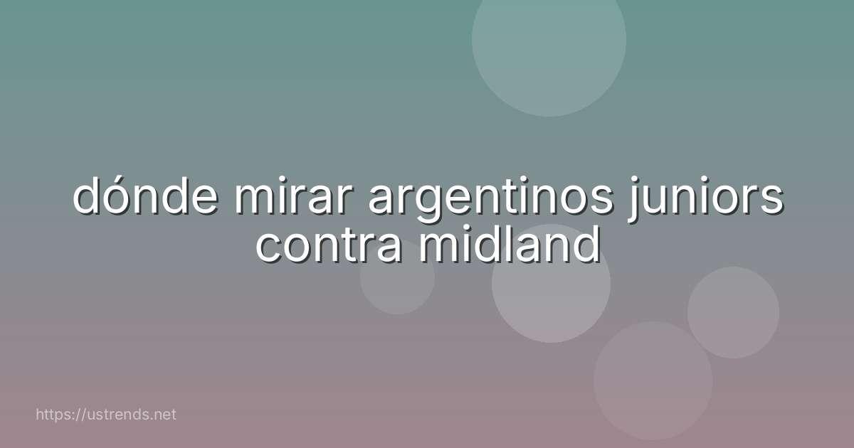 dónde mirar argentinos juniors contra midland