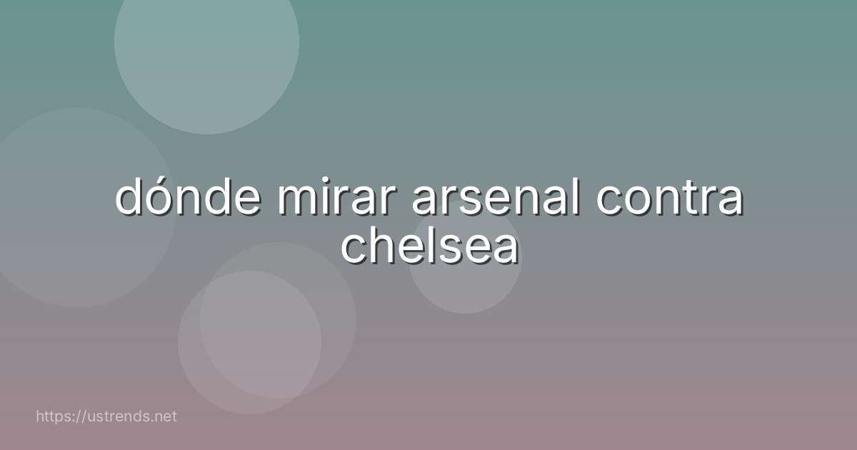 dónde mirar arsenal contra chelsea