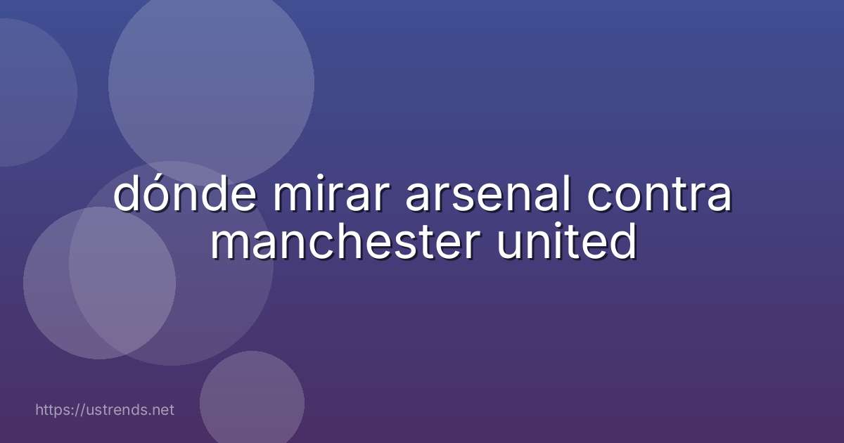 dónde mirar arsenal contra manchester united