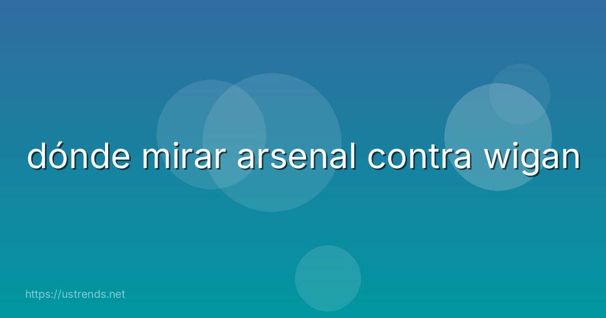 dónde mirar arsenal contra wigan