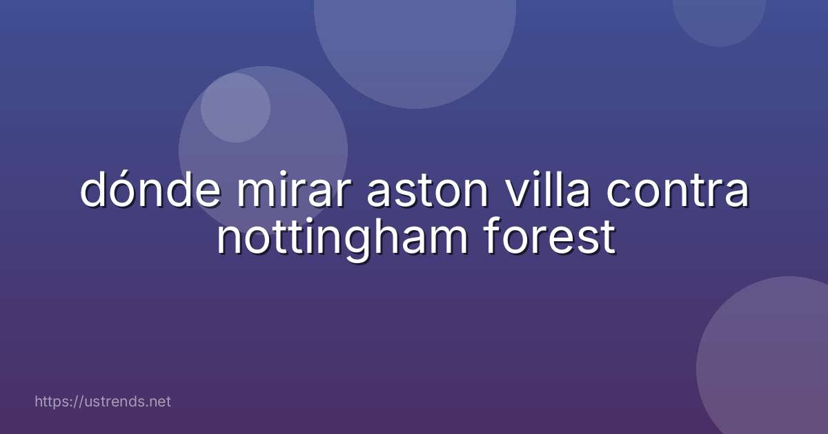 dónde mirar aston villa contra nottingham forest