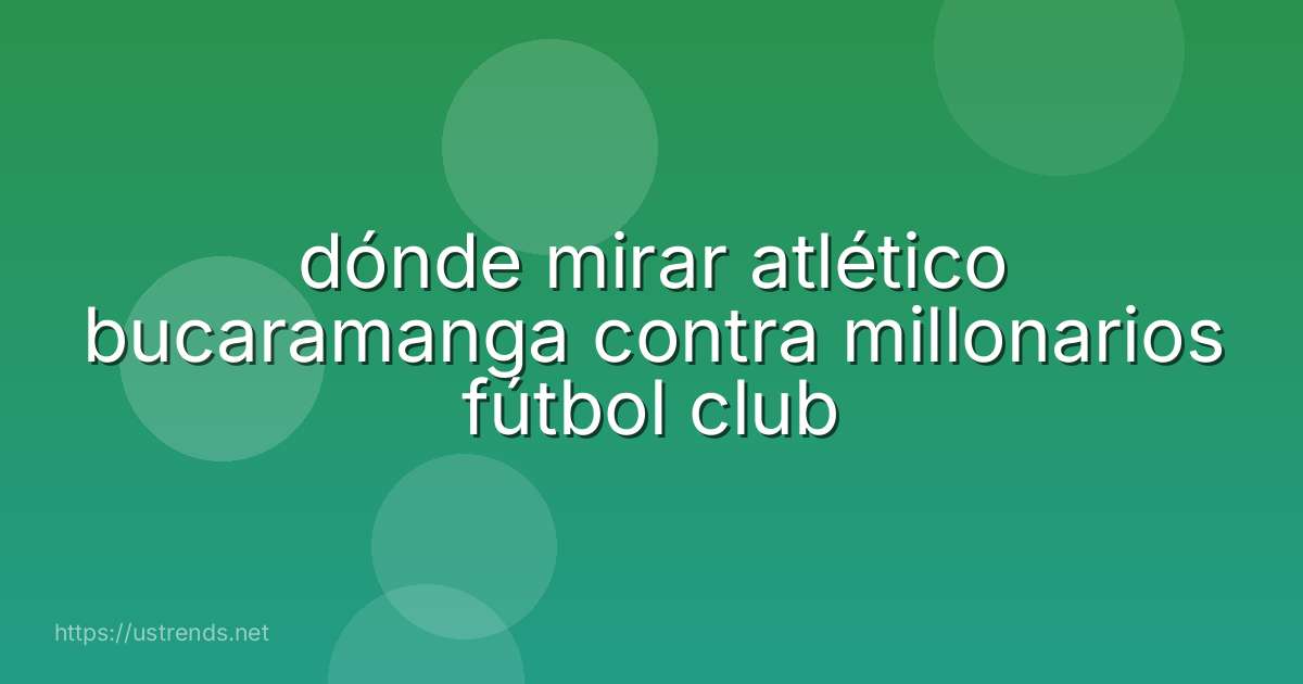 dónde mirar atlético bucaramanga contra millonarios fútbol club