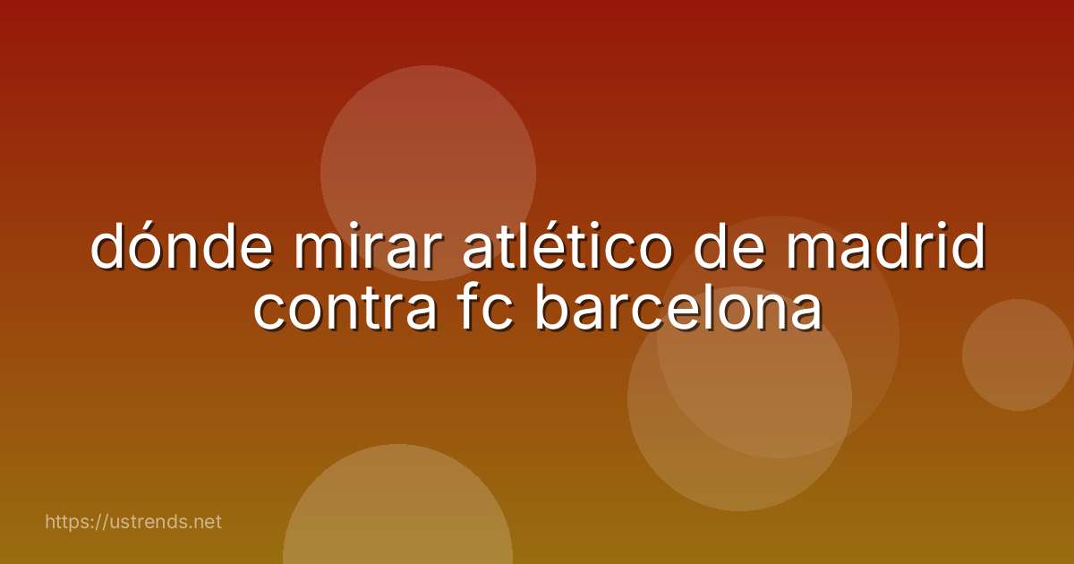 dónde mirar atlético de madrid contra fc barcelona