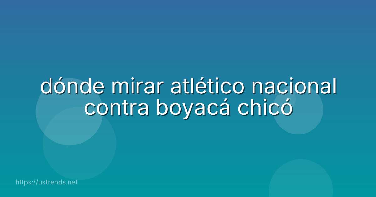 dónde mirar atlético nacional contra boyacá chicó