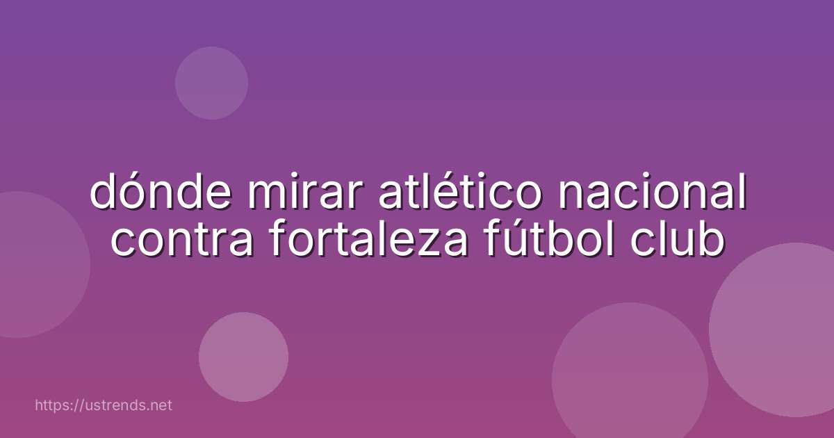 dónde mirar atlético nacional contra fortaleza fútbol club