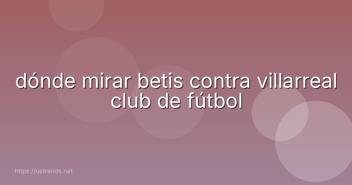 dónde mirar betis contra villarreal club de fútbol