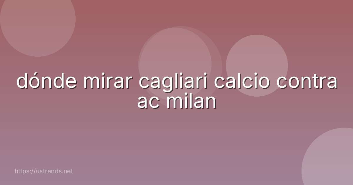 dónde mirar cagliari calcio contra ac milan