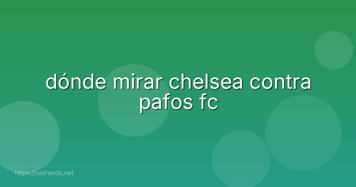 dónde mirar chelsea contra pafos fc