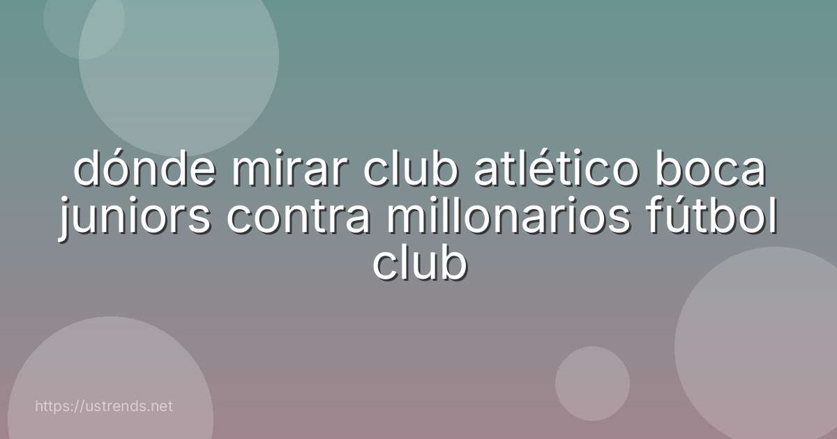 dónde mirar club atlético boca juniors contra millonarios fútbol club