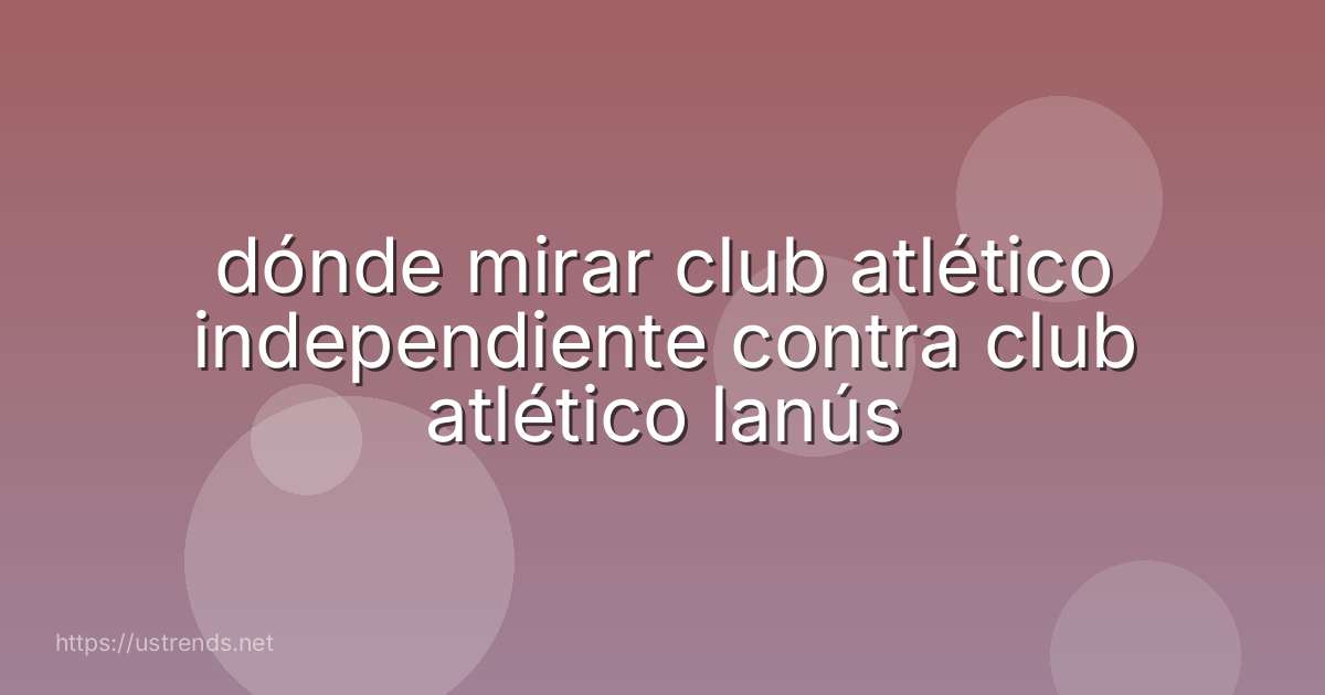 dónde mirar club atlético independiente contra club atlético lanús