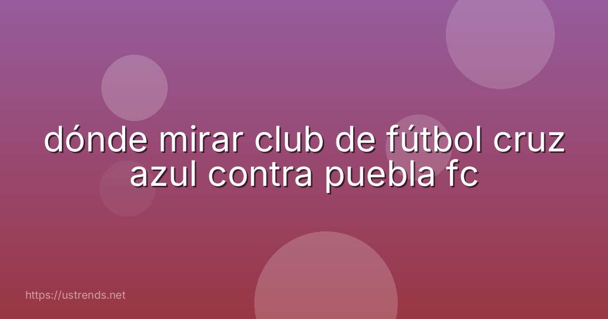 dónde mirar club de fútbol cruz azul contra puebla fc