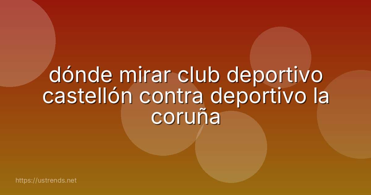 dónde mirar club deportivo castellón contra deportivo la coruña