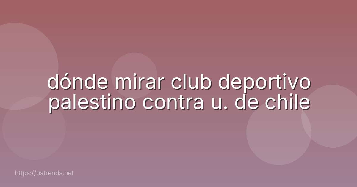 dónde mirar club deportivo palestino contra u. de chile