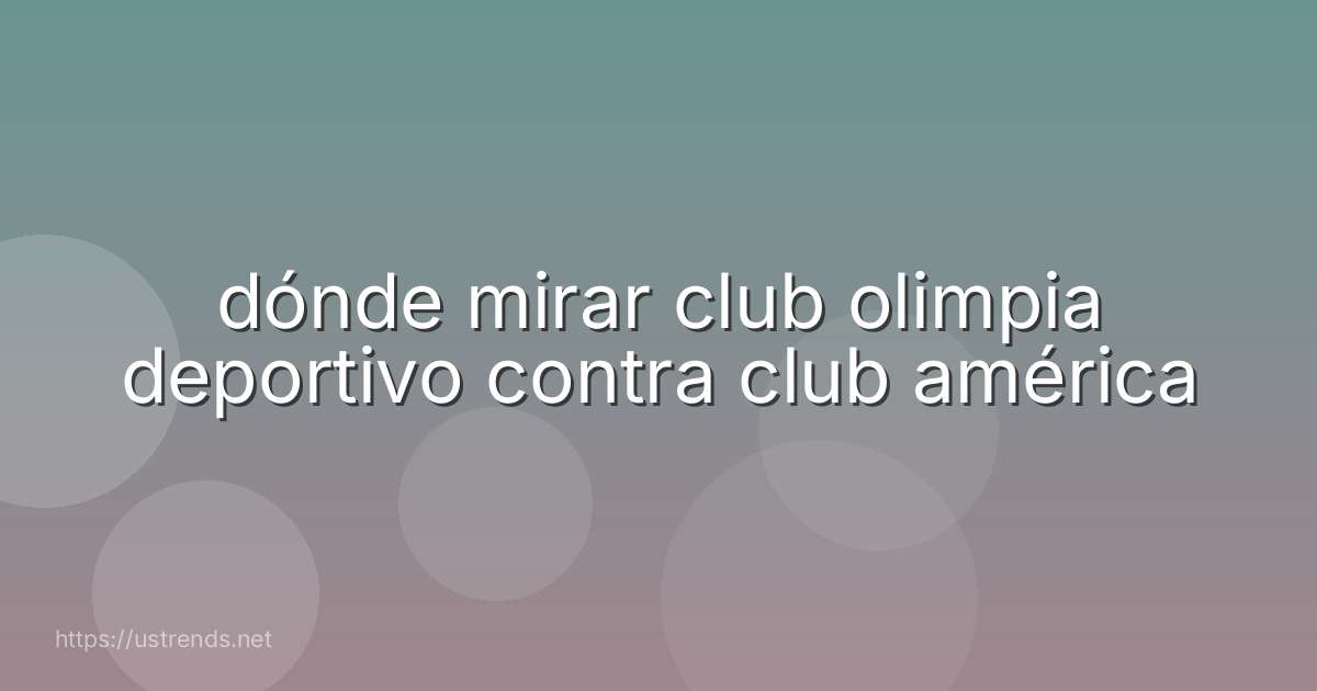 dónde mirar club olimpia deportivo contra club américa