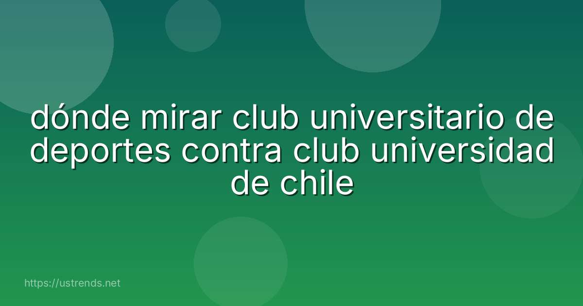 dónde mirar club universitario de deportes contra club universidad de chile