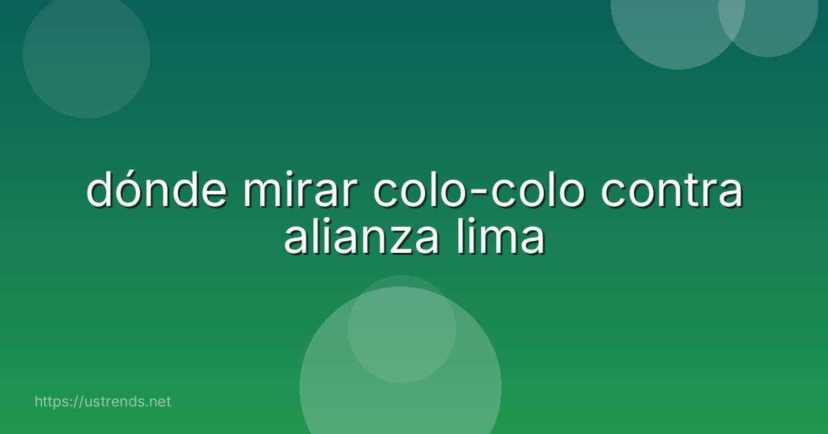 dónde mirar colo-colo contra alianza lima
