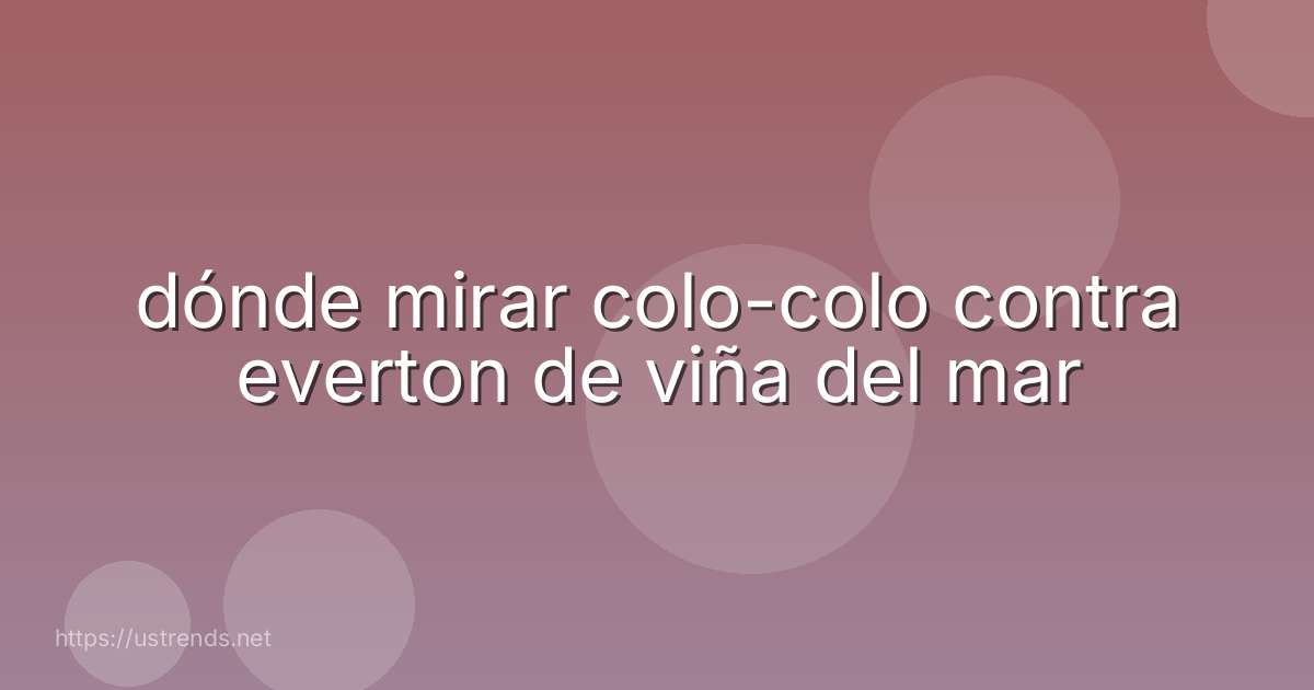 dónde mirar colo-colo contra everton de viña del mar