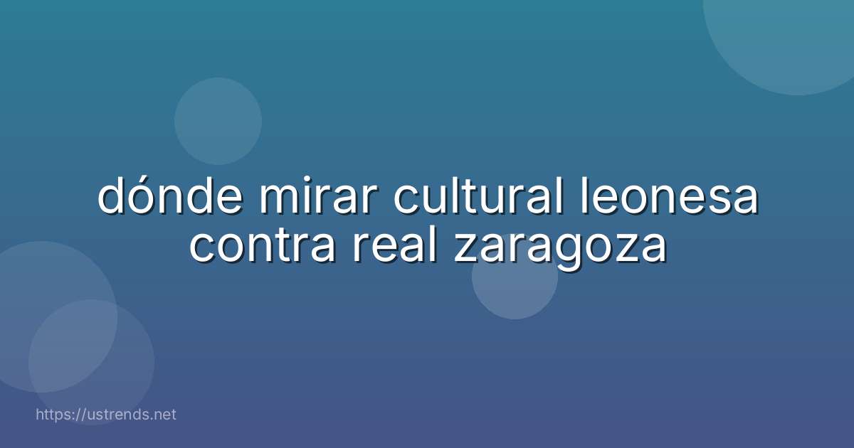 dónde mirar cultural leonesa contra real zaragoza