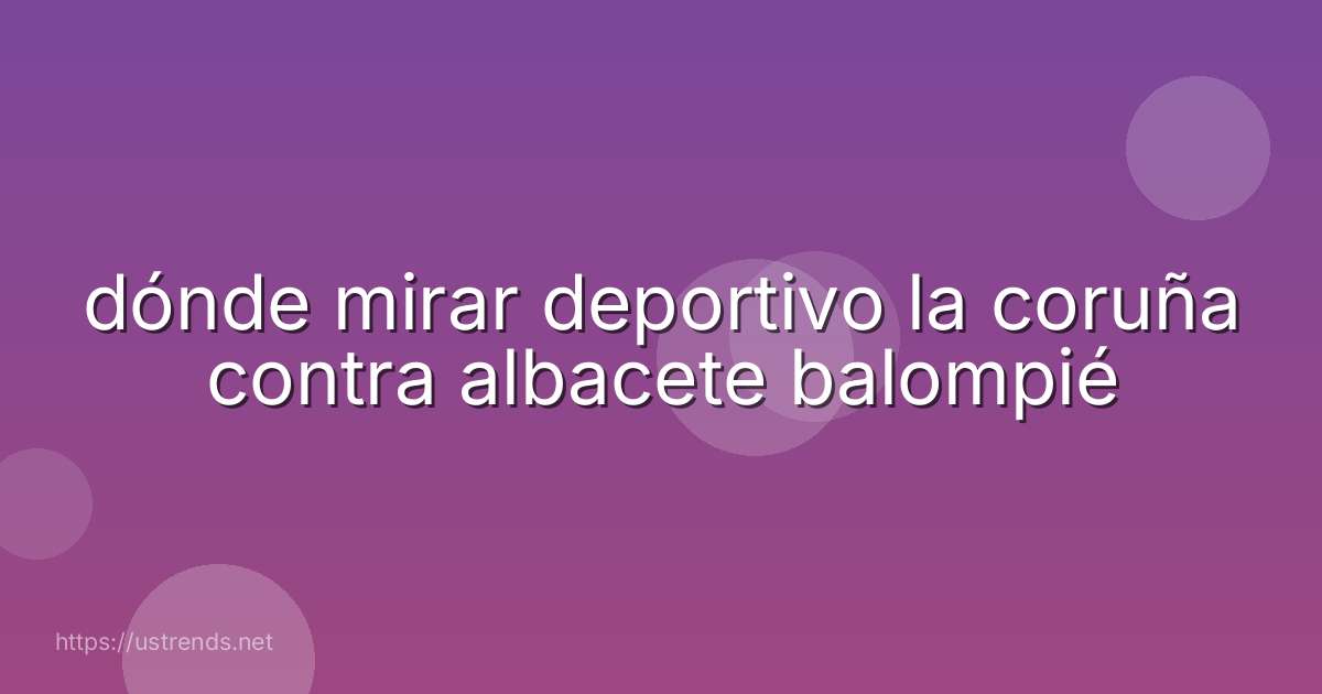 dónde mirar deportivo la coruña contra albacete balompié