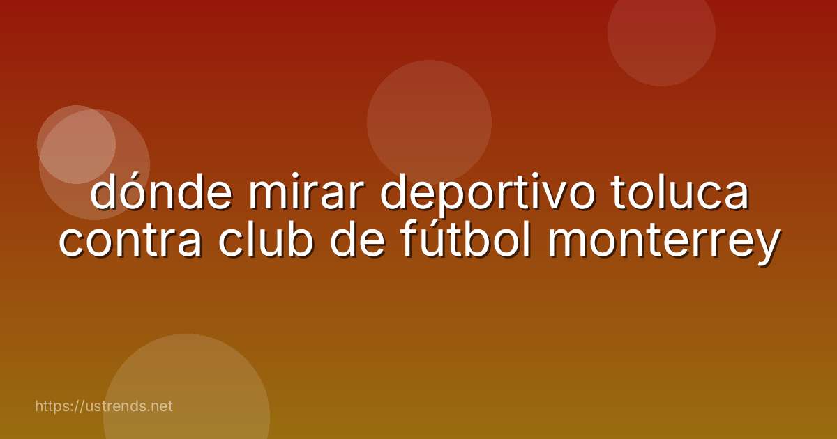 dónde mirar deportivo toluca contra club de fútbol monterrey