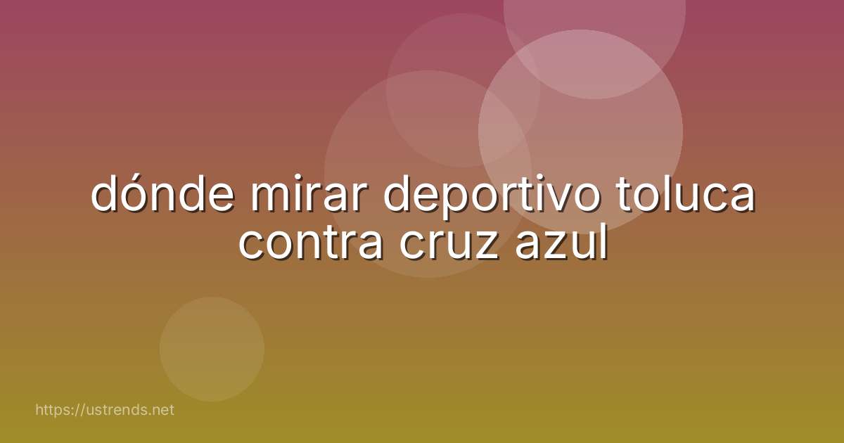 dónde mirar deportivo toluca contra cruz azul