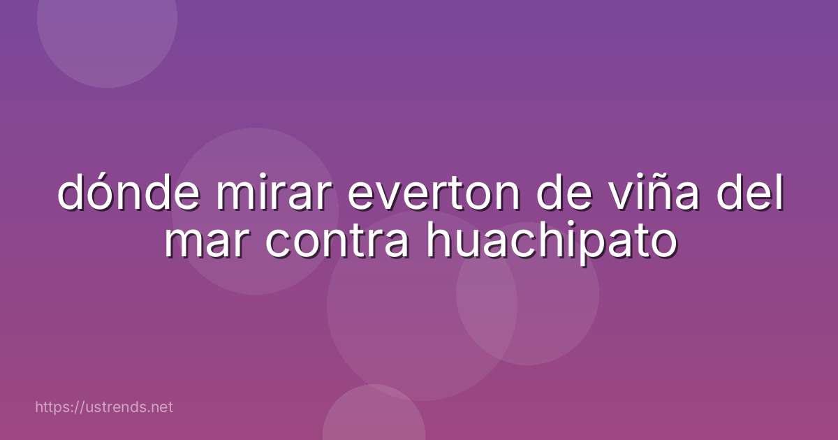 dónde mirar everton de viña del mar contra huachipato