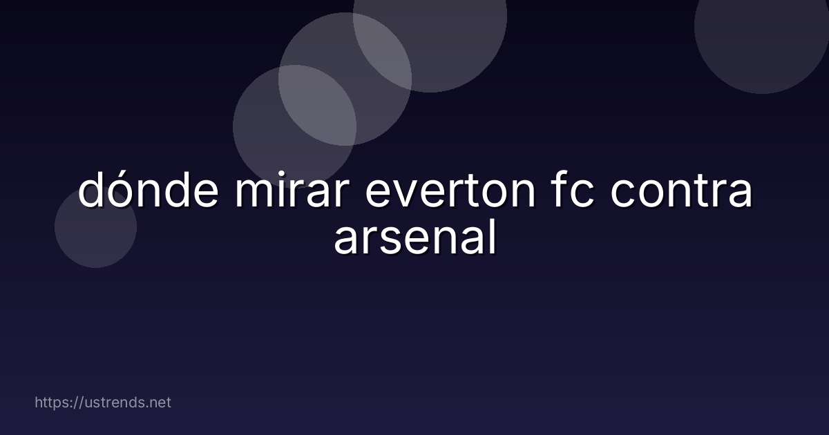 dónde mirar everton fc contra arsenal