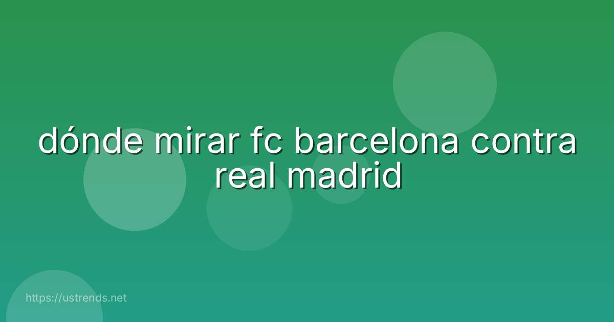dónde mirar fc barcelona contra real madrid