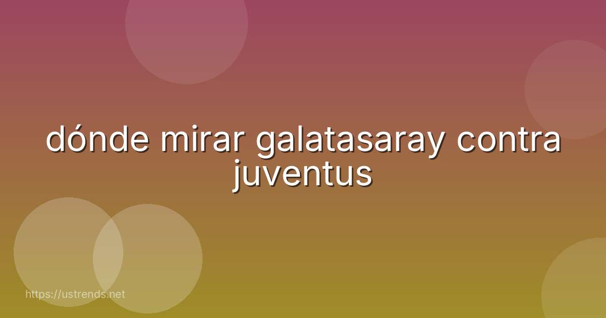dónde mirar galatasaray contra juventus
