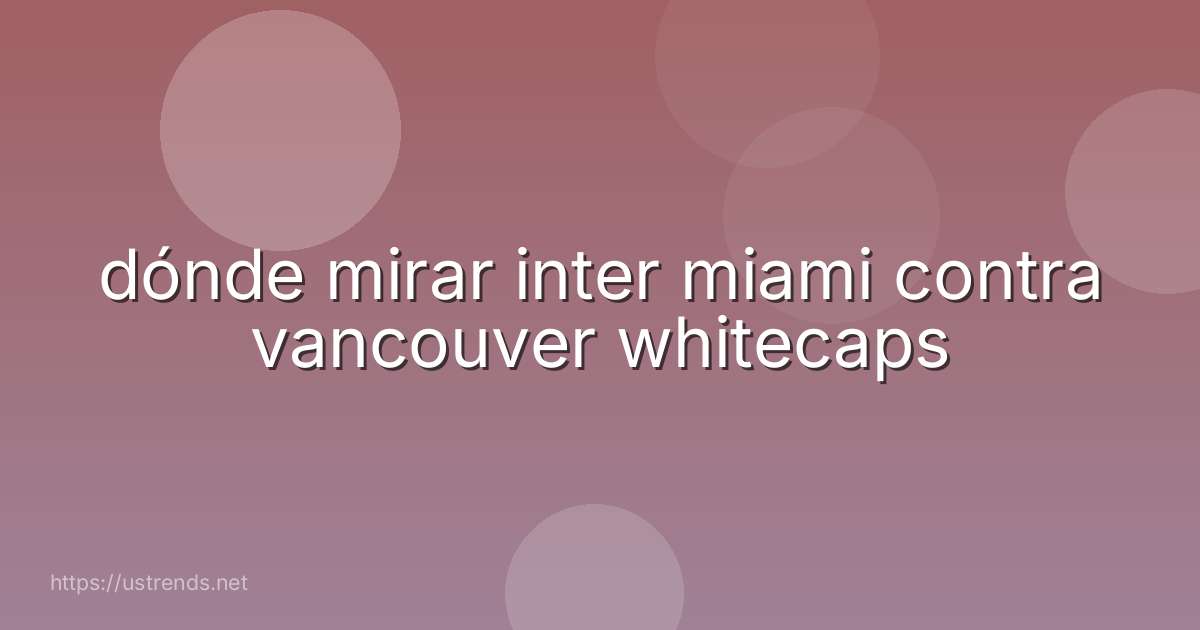 dónde mirar inter miami contra vancouver whitecaps