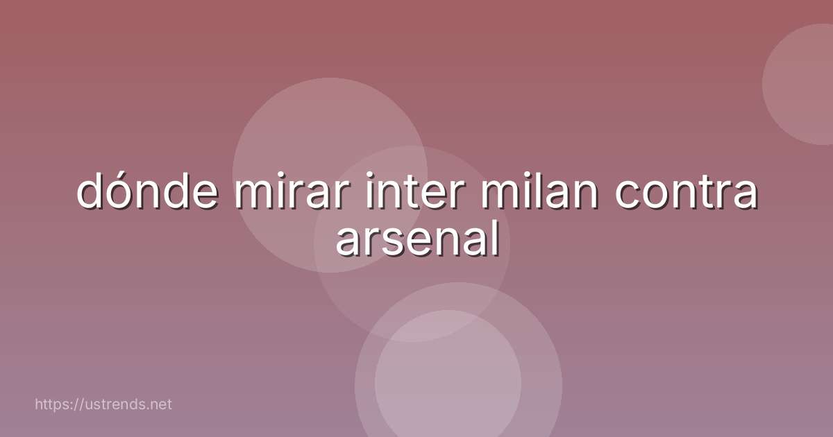 dónde mirar inter milan contra arsenal