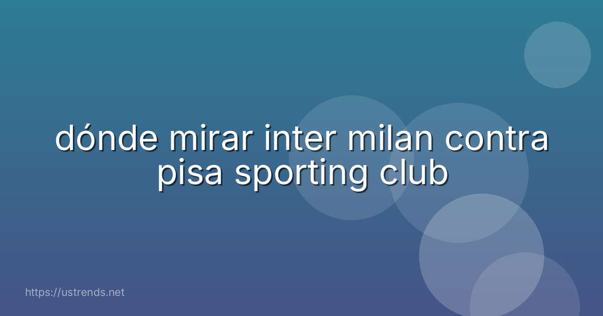 dónde mirar inter milan contra pisa sporting club
